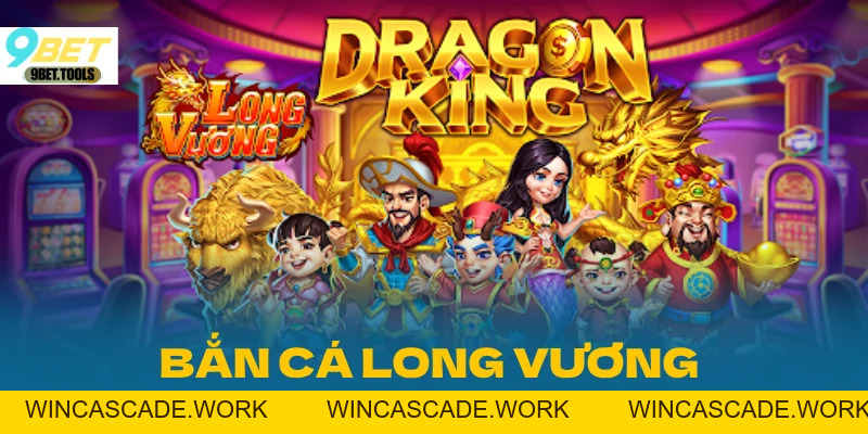 Bắn Cá Long Vương - Săn Long Ăn Đậm Tiền Lãi 2026 - WINCASCADE.WORK