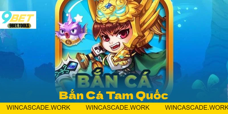Bắn Cá Tam Quốc Tại 9BET: Game Đổi Thưởng Đáng Chú Ý - WINCASCADE.WORK